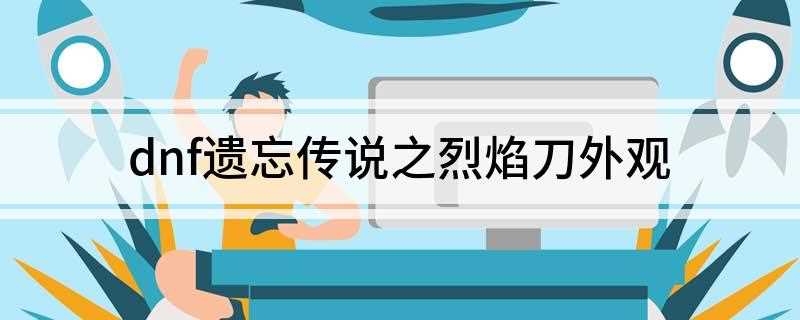 dnf遗忘传说之烈焰刀外观(埃欧塔NPC处兑换奖励)