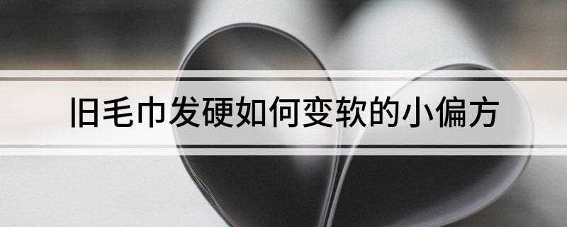 旧毛巾发硬如何变软的小偏方(想让用久的毛巾变柔软,就需要到一个秘密武器——白醋)