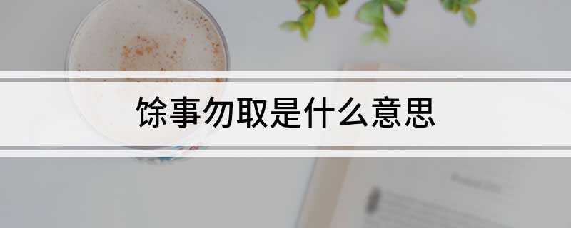 馀事勿取是什么意思(黄历上规定的事情都不适合做)