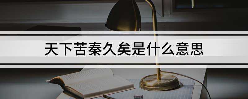 天下苦秦久矣是什么意思(《陈涉世家》翻译:天下百姓受秦朝统治、逼迫已经很久了)