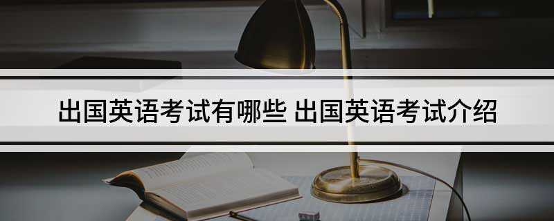 出国英语考试有哪些(美国大学入学资格及奖学金的重要参考)