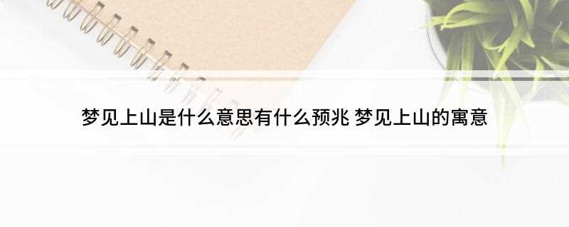 梦见上山是什么意思有什么预兆(梦见上山,预兆所求皆得)
