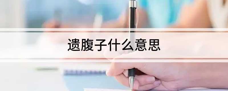 遗腹子什么意思(遗腹子指怀孕妇人于丈夫死后所生的孩子,就是孩子出生时父亲已经)