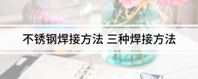 不锈钢焊接方法(手工电弧焊的一种焊接方法)