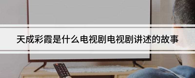 天成彩霞是什么电视剧(李玉卿临终前将儿子王天成托付给长工阿荣和孤女小玉照顾)