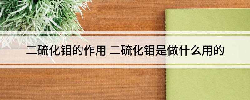 二硫化钼的作用(二硫化钼是重要的固体润滑剂)