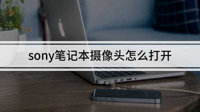 sony笔记本摄像头怎么打开(windows和mac两种操作系统的解决方法)