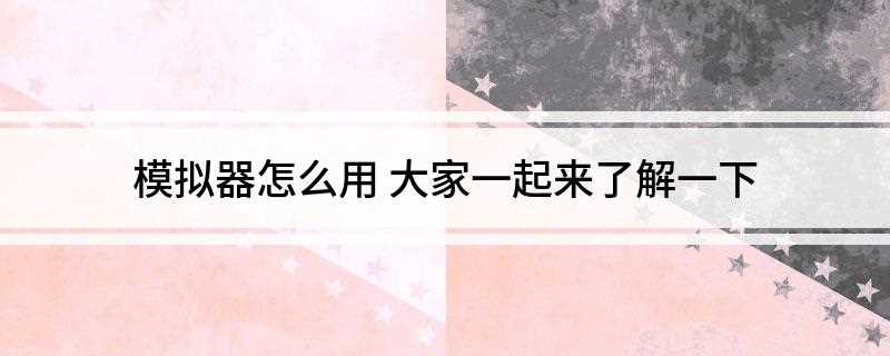 模拟器怎么用(安卓模拟器怎么安装)