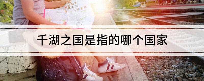 千湖之国是指的哪个国家(千湖之国就是指的是芬兰共和国)
