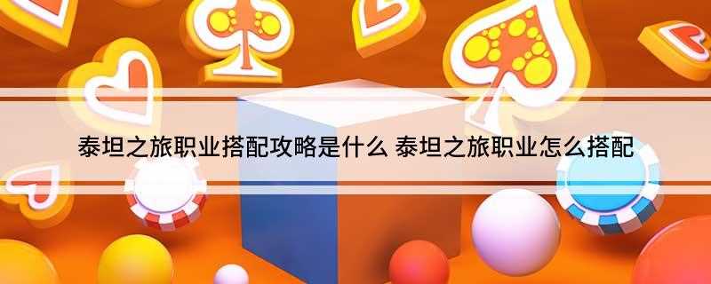泰坦之旅职业搭配攻略是什么(梦幻西游:罗马占卜师,评分25,见狩猎。)