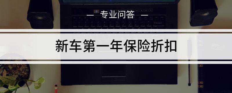 新车第一年保险折扣(新车第一年若在4S店购买保险时一般是没有折扣的)