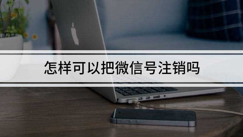 怎样可以把微信号注销吗
