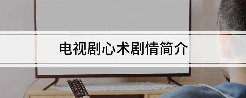 电视剧心术剧情简介(神经外科医生霍思邈在医疗战线上精心救治病人并收获美好爱情的故)