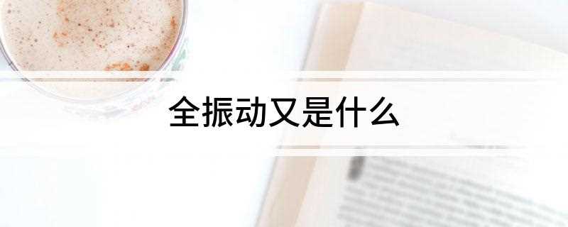 全振动又是什么(关于全振动的解释和解释)