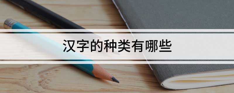 汉字的种类有哪些(汉字种类有象形文字、指事字、会意字、形声字、转注字、假借字.)