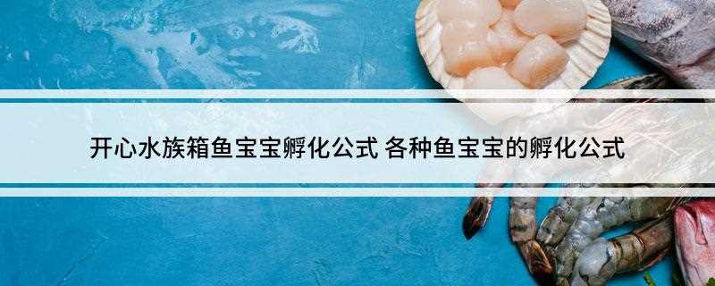 开心水族箱鱼宝宝孵化公式(养成都是开心宝鱼-)