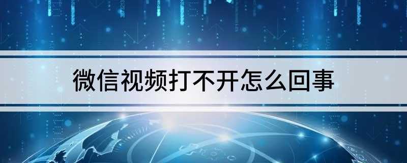 微信视频打不开怎么回事(微信中视频打不开的原因)