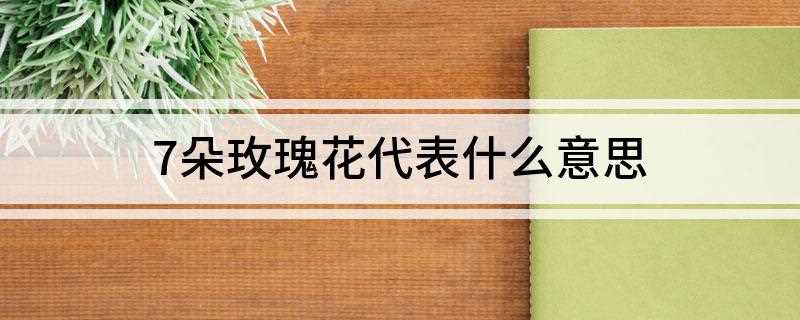 7朵玫瑰花代表什么意思(10朵玫瑰代表——我的心中只有你)