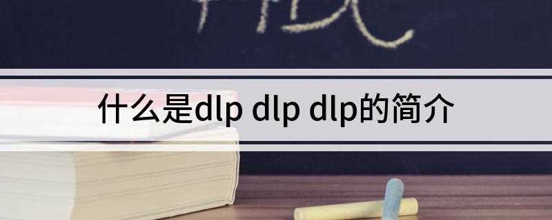 什么是dlp dlp dlp的简介(DLP投影技术应用了数字微镜芯片(DMD))
