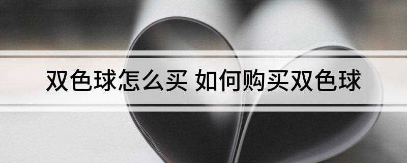 双色球怎么买(双色球号码投注方法有哪些)
