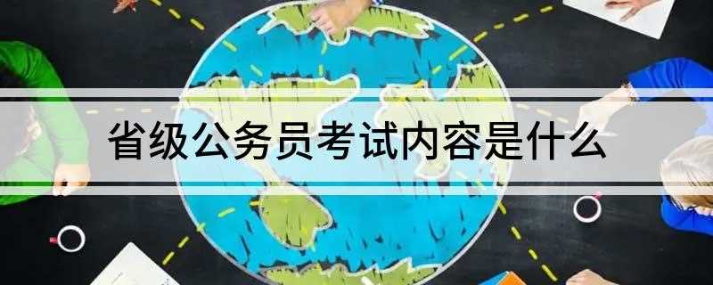 省级公务员考试内容是什么(公务员考试科目有哪些)