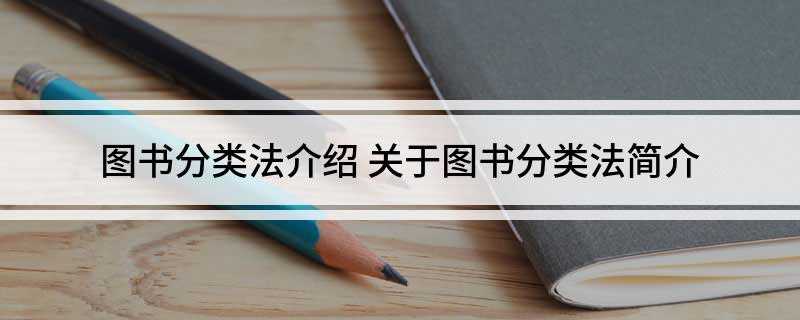 图书分类法介绍(中国图书馆分类法有哪些)