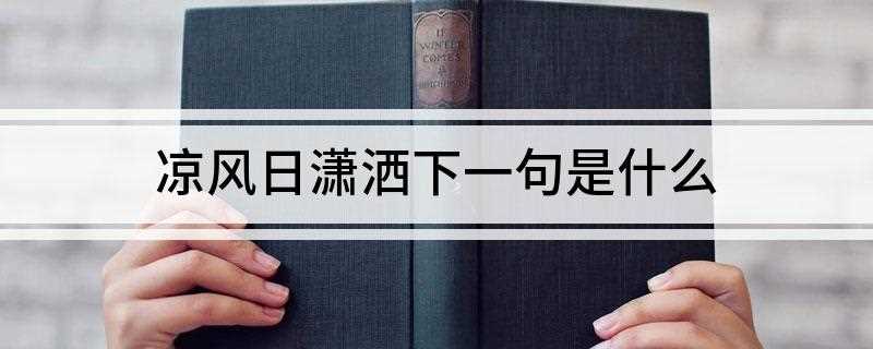 凉风日潇洒下一句是什么(凉风日潇洒下一句:幽客时憩泊)