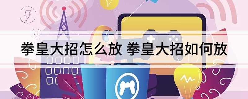 拳皇大招怎么放(组合键发必杀是什么意思)