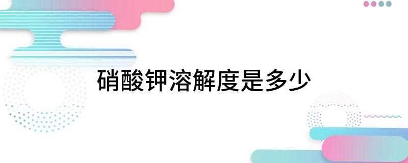 硝酸钾溶解度是多少(硝酸钾(KNO),水中的溶解度为:100g的水能够饱和溶解的)