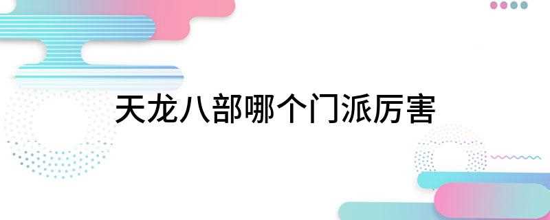 天龙八部哪个门派厉害(江湖人称其武功讲究轻灵飘逸,却又威力无穷,得其一,则能在宇内)