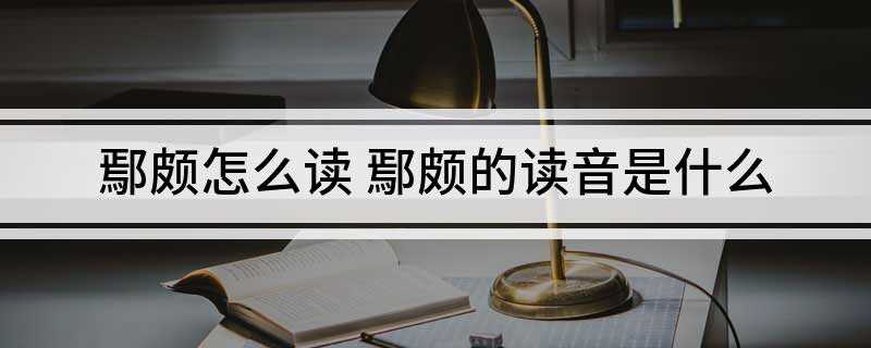 鄢颇怎么读 鄢颇的读音是什么(中国第六代导演鄢颇的拼音)