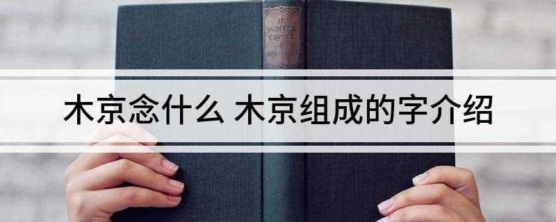 木京念什么 木京组成的字介绍