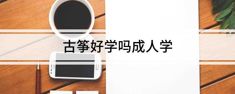古筝好学吗成人学(成人学古筝,其实一点也不难)