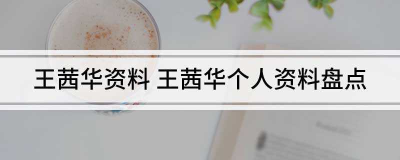 王茜华资料 王茜华个人资料盘点(2019年上海戏剧学院表演系)