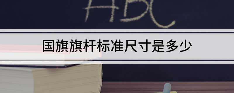 国旗旗杆标准尺寸是多少(国旗使用的旗杆标准高度是多少)