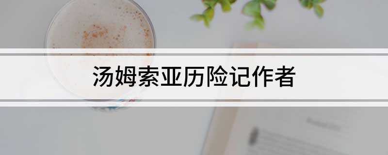 汤姆索亚历险记作者(《汤姆索亚历险记》作者:马克·吐温)