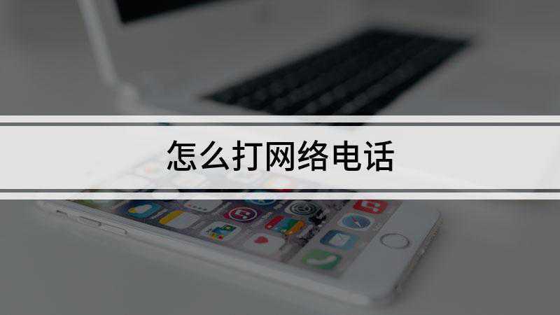 怎么打网络电话(通过第三方软件可以打网络电话)