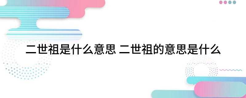 二世祖是什么意思(二世祖是一个汉语词汇,是粤语俗语,通指那些有不少家产)