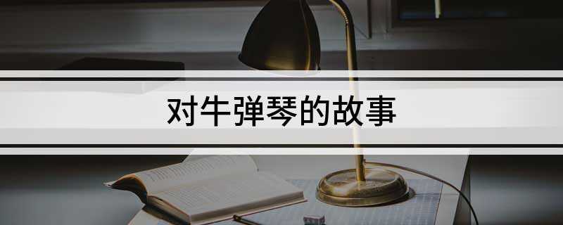 对牛弹琴的故事