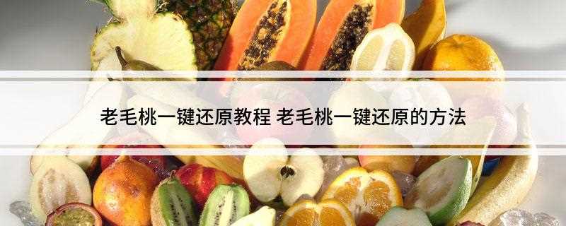 老毛桃一键还原教程(老毛桃一键还原的步骤:)