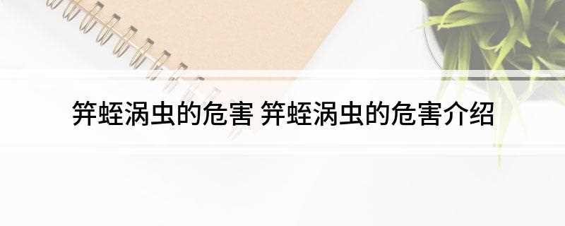 笄蛭涡虫的危害(笄蛭涡虫对人是没有危害的)