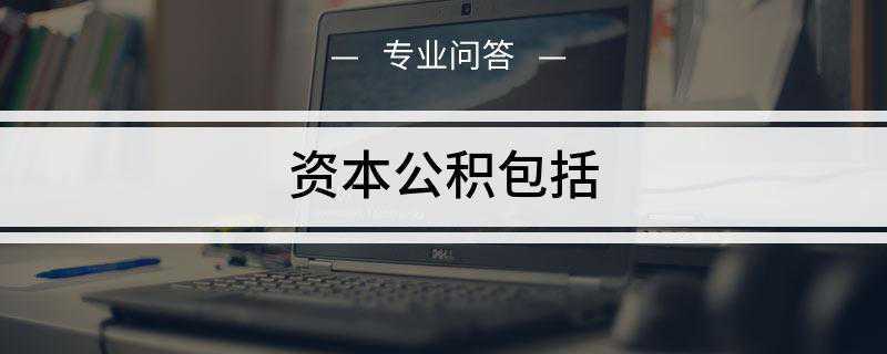 资本公积包括什么(资本公积的内容主要包括股权投资准备、拨款转入、外币资本折算差)