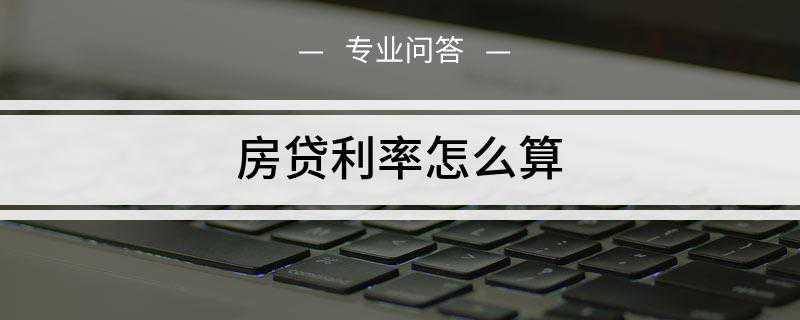 房贷利率怎么算(房贷利率就是用房产在银行办理的贷款的支付利息计算)