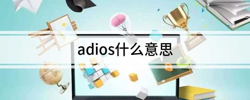 adios什么意思(adios是西班牙语吗)