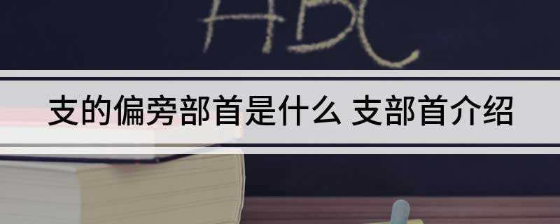 支的偏旁部首是什么(拼音:zh3、部首:支)