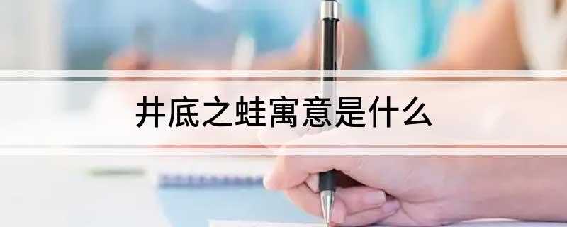 井底之蛙寓意是什么(井底之蛙的寓意是:目光短浅的人)
