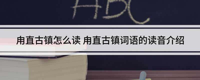 甪直古镇怎么读(2019年苏州甪直古镇拼音)