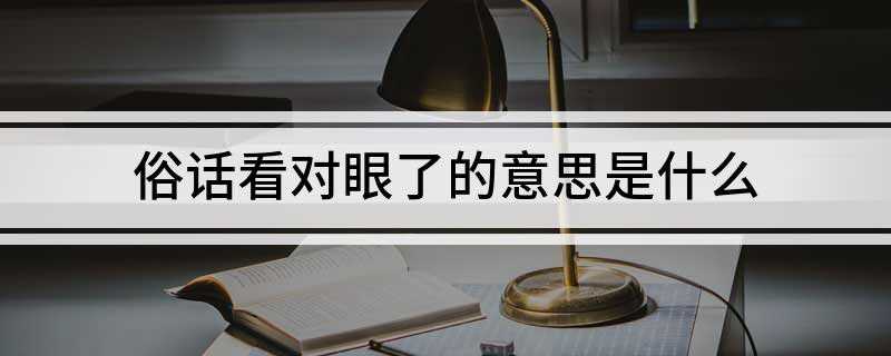 俗话看对眼了的意思是什么