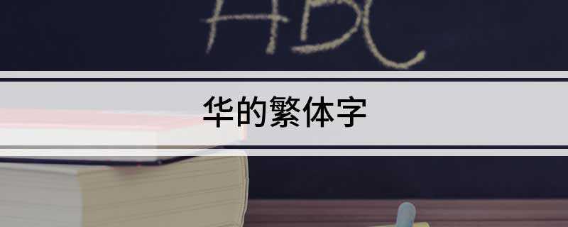 华的繁体字(中国古称“华夏”就成了汉民族的代名词)