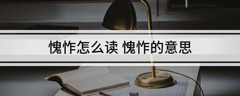 愧怍怎么读 愧怍的意思